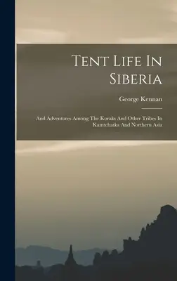 Život ve stanu na Sibiři: A dobrodružství mezi Koraky a dalšími kmeny v Kamčatce a severní Asii. - Tent Life In Siberia: And Adventures Among The Koraks And Other Tribes In Kamtchatka And Northern Asia