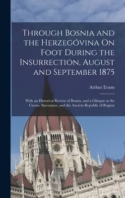Bosnou a Hercegovinou pěšky během povstání v srpnu a září 1875: S historickým přehledem Bosny a pohledem na t - Through Bosnia and the Herzegvina On Foot During the Insurrection, August and September 1875: With an Historical Review of Bosnia, and a Glimpse at t