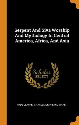 Uctívání hadů a Šivy a mytologie ve Střední Americe, Africe a Asii - Serpent And Siva Worship And Mythology In Central America, Africa, And Asia