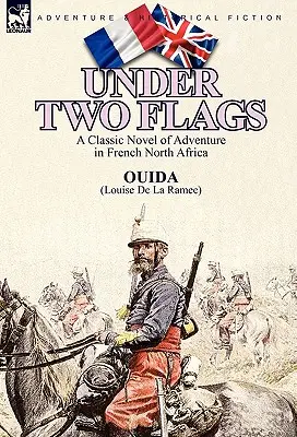 Pod dvěma vlajkami: A Classic Novel of Adventure in French North Africa (Klasický román o dobrodružství ve francouzské severní Africe) - Under Two Flags: A Classic Novel of Adventure in French North Africa