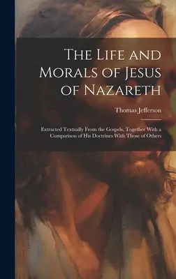 Život a mravy Ježíše Nazaretského: textový výtah z evangelií, spolu se srovnáním jeho učení s naukami jiných autorů - The Life and Morals of Jesus of Nazareth: Extracted Textually From the Gospels, Together With a Comparison of His Doctrines With Those of Others