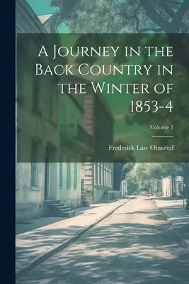 A Journey in the Back Country in the Winter of 1853-4; Volume 1 (Cesta do vnitrozemí v zimě 1853-4) - A Journey in the Back Country in the Winter of 1853-4; Volume 1
