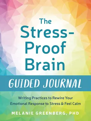 Průvodce mozkem odolným proti stresu: Vydejte se na cestu, která vám pomůže znovu nastavit emocionální reakce na stres a cítit se klidněji. - The Stress-Proof Brain Guided Journal: Writing Practices to Rewire Your Emotional Response to Stress and Feel Calm