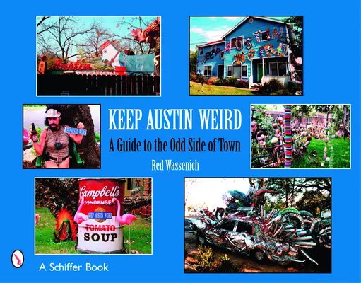 Keep Austin Weird (Udržet Austin divný): Austin: průvodce po podivínské části města (stále ještě): Austin: průvodce po podivínské části města - Keep Austin Weird: A Guide to the Odd Side of Town