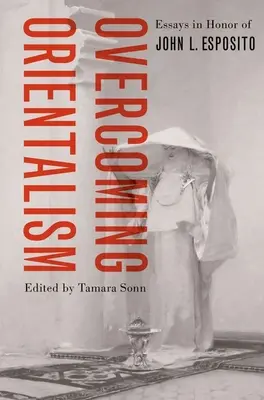 Překonávání orientalismu: Esposito: Essays in Honor of John L. Esposito (Eseje na počest Johna L. Esposita) - Overcoming Orientalism: Essays in Honor of John L. Esposito