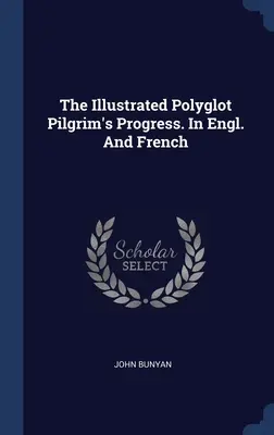 The Illustrated Polyglot Pilgrim's Progress (Ilustrovaný polyglot Poutníkův pokrok). In Engl. And French - The Illustrated Polyglot Pilgrim's Progress. In Engl. And French