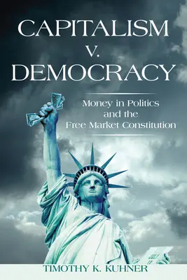 Kapitalismus versus demokracie: Demokracie: Peníze v politice a ústava o svobodném trhu - Capitalism v. Democracy: Money in Politics and the Free Market Constitution