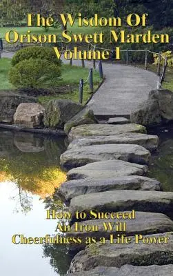Moudrost Orisona Swetta Mardena I. díl: Jak uspět, Železná vůle a Veselost jako životní síla - The Wisdom of Orison Swett Marden Vol. I: How to Succeed, an Iron Will, and Cheerfulness as a Life Power