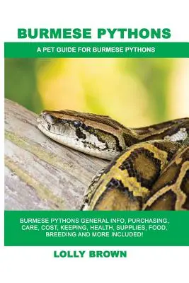 Barmské krajty: Včetně informací o barmských krajtách: Obecné informace, nákup, péče, náklady, chov, zdraví, zásoby, krmivo, chov a další! A P - Burmese Pythons: Burmese Pythons General Info, Purchasing, Care, Cost, Keeping, Health, Supplies, Food, Breeding and More Included! A P