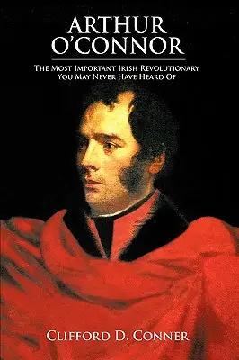 Arthur O'Connor: Nejvýznamnější irský revolucionář, o kterém jste možná nikdy neslyšeli - Arthur O'Connor: The Most Important Irish Revolutionary You May Never Have Heard Of