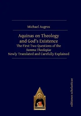 Akvinský o teologii a Boží existenci: První dvě otázky Summy teologie v novém překladu a s pečlivým výkladem - Aquinas on Theology and God's Existence: The First Two Questions of the Summa Theologiae Newly Translated and Carefully Explained