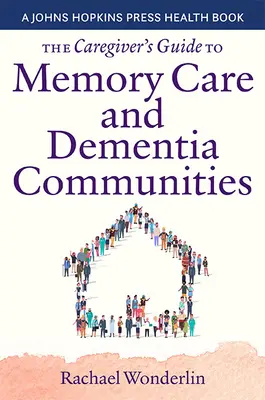 Průvodce pečovatele péčí o osoby s demencí a komunitami pro osoby s demencí - The Caregiver's Guide to Memory Care and Dementia Communities