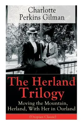 Herlandská trilogie: (Utopická klasika): Stěhování hory, Herland, S ní v naší zemi: Od slavné americké spisovatelky, feministky, socioložky a spisovatelky, která se věnovala románové tvorbě, se dočtete v knize - The Herland Trilogy: Moving the Mountain, Herland, With Her in Ourland (Utopian Classic): From the famous American novelist, feminist, soci