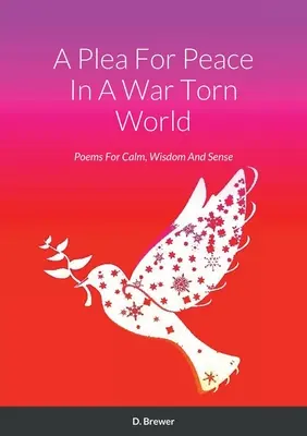 Prosba o mír ve válkou zmítaném světě: Básně pro klid, moudrost a smysluplnost - A Plea For Peace In A War Torn World: Poems For Calm, Wisdom And Sense