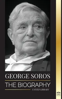 George Soros: Životopis kontroverzního muže; Krachy finančních trhů, myšlenky otevřené společnosti a jeho globální tajná stínová síť - George Soros: The Biography of a Controversial Man; Financial Market Crashes, Open Society Ideas and his Global Secret Shadow Networ
