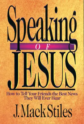 Mluvit o Ježíši: Jak říct svým přátelům tu nejlepší zprávu, jakou kdy uslyší? - Speaking of Jesus: How to Tell Your Friends the Best News They Will Ever Hear