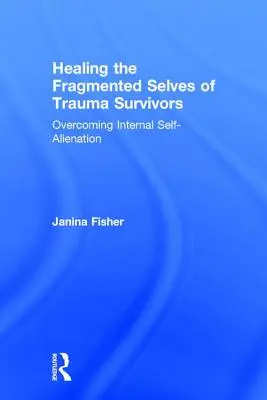 Uzdravení roztříštěného já lidí, kteří přežili trauma: Překonání vnitřního sebeobětování - Healing the Fragmented Selves of Trauma Survivors: Overcoming Internal Self-Alienation