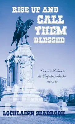 Povstaňte a nazvěte je blahoslavenými: Vydejte se na cestu k cíli: viktoriánské pocty vojákům Konfederace, 1861-1901 - Rise Up and Call Them Blessed: Victorian Tributes to the Confederate Soldier, 1861-1901