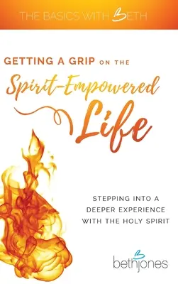 Uchopit život naplněný duchem: Vstoupit do hlubší zkušenosti s Duchem svatým - Getting a Grip on the Spirit-Empowered Life: Stepping into a Deeper Experience with the Holy Spirit