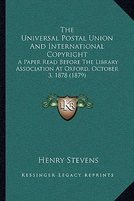 Světová poštovní unie a mezinárodní autorské právo: Příspěvek přednesený před Knihovnickou asociací v Oxfordu 3. října 1878 (1879) - The Universal Postal Union And International Copyright: A Paper Read Before The Library Association At Oxford, October 3, 1878 (1879)