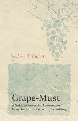 Grape-Must - Průvodce zpracováním nezkvašené hroznové šťávy od extrakce po stáčení do lahví - Grape-Must - A Guide to Processing Unfermented Grape Juice from Extraction to Bottling