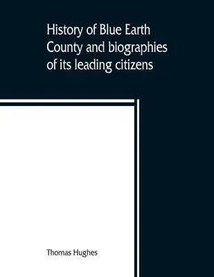 Dějiny okresu Blue Earth a životopisy jeho předních občanů - History of Blue Earth County and biographies of its leading citizens