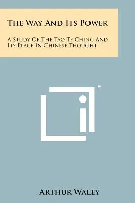 Cesta a její moc: Studie o Tao te ťingu a jeho místě v čínském myšlení. - The Way And Its Power: A Study Of The Tao Te Ching And Its Place In Chinese Thought