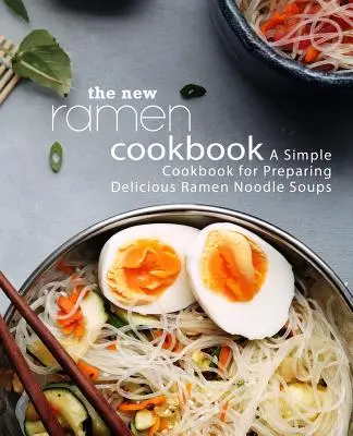 Nová kuchařka Ramen: Snadná kuchařka pro přípravu lahodných polévek s nudlemi Ramen (2. vydání) - The New Ramen Cookbook: A Simple Cookbook for Preparing Delicious Ramen Noodle Soups (2nd Edition)