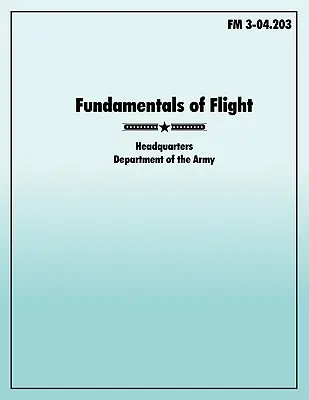 Základy letu: Oficiální polní příručka americké armády FM 3-04.203 - Fundamentals of Flight: The official U.S. Army Field Manual FM 3-04.203