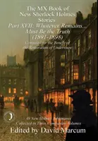 MX kniha nových příběhů Sherlocka Holmese - díl XVII: Cokoliv zůstane .... Musí to být pravda (1891-1898) - The MX Book of New Sherlock Holmes Stories Part XVII: Whatever Remains . . . Must Be the Truth (1891-1898)