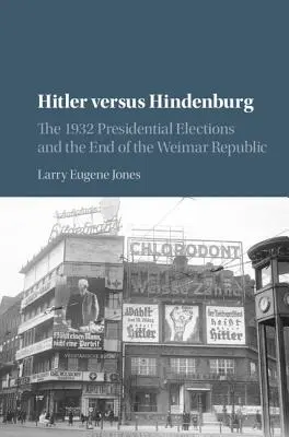 Hitler versus Hindenburg: Hindenburg: prezidentské volby v roce 1932 a konec Výmarské republiky - Hitler Versus Hindenburg: The 1932 Presidential Elections and the End of the Weimar Republic