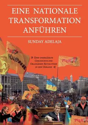 Eine nationale Transformation anfhren: Eine unerzhlte Geschichte der Orangenen Revolution in der Ukraine (Nezvládnutá historie oranžové revoluce na Ukrajině) - Eine nationale Transformation anfhren: Eine unerzhlte Geschichte der Orangenen Revolution in der Ukraine