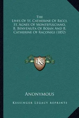 Životy svaté Kateřiny z Ricci, svaté Anežky z Montepulciana, B. Benvenuty z Bojan a B. Kateřiny z Raconigi (1852) - The Lives Of St. Catherine Of Ricci, St. Agnes Of Montepulciano, B. Benvenuta Of Bojan And B. Catherine Of Raconigi (1852)