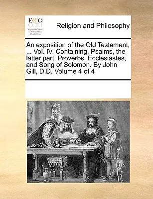 Výklad Starého zákona, ... Svazek IV. Obsahuje Žalmy, druhou část, Přísloví, Kazatele a Píseň písní. John Gill, D.D. - An exposition of the Old Testament, ... Vol. IV. Containing, Psalms, the latter part, Proverbs, Ecclesiastes, and Song of Solomon. By John Gill, D.D.