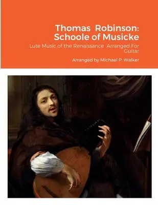 Thomas Robinson: Schoole of Musicke: Rob Robble: Notový zápis pro kytaru: loutnová hudba renesance v úpravě pro kytaru - Thomas Robinson: Schoole of Musicke: Lute Music of the Renaissance Arranged For Guitar