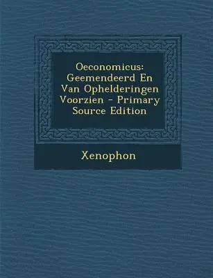 Oeconomicus: A.: Geemendeerd En Van Ophelderingen Voorzien - Oeconomicus: Geemendeerd En Van Ophelderingen Voorzien