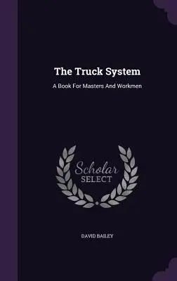 Systém nákladních automobilů: Kniha pro mistry a dělníky - The Truck System: A Book For Masters And Workmen