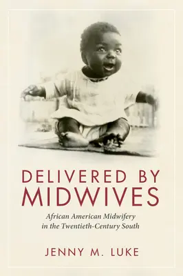 Porodní asistentky: Afroamerické porodnictví na Jihu dvacátého století. - Delivered by Midwives: African American Midwifery in the Twentieth-Century South