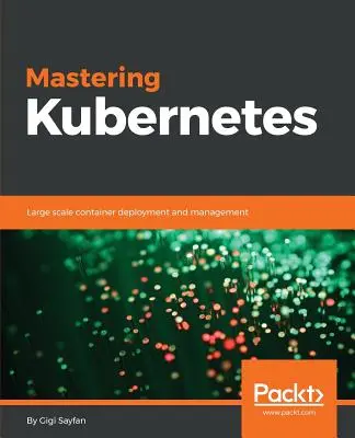 Mastering Kubernetes: Nasazování a správa kontejnerů ve velkém měřítku - Mastering Kubernetes: Large scale container deployment and management