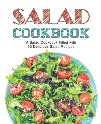 Salátová kuchařka: Salátová kuchařka plná chutných salátových receptů (2. vydání) - Salad Cookbook: A Salad Cookbook Filled with Delicious Salad Recipes (2nd Edition)