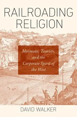 Náboženství na železnici: Mormoni, turisté a duch společnosti na Západě - Railroading Religion: Mormons, Tourists, and the Corporate Spirit of the West