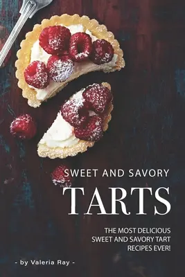 Sladké a slané koláče: Sladké a slané koláče: Nejchutnější sladké a slané koláče na světě! - Sweet and Savory Tarts: The Most Delicious Sweet and Savory Tart Recipes Ever!