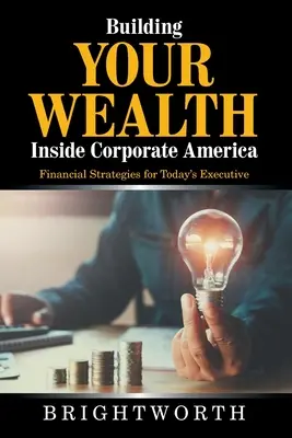 Budování bohatství uvnitř korporátní Ameriky: Finanční strategie pro dnešní manažery - Building Your Wealth Inside Corporate America: Financial Strategies for Today's Executive