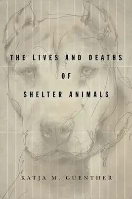 Životy a smrt zvířat v útulcích: Životy a smrt zvířat v útulcích - The Lives and Deaths of Shelter Animals: The Lives and Deaths of Shelter Animals