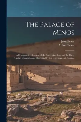 The Palace of Minos: A Comparative Account of the Successive Stages of the Early Cretan Civilization as Illustrated by Discoveries at K. - The Palace of Minos: A Comparative Account of the Successive Stages of the Early Cretan Civilization as Illustrated by the Discoveries at K