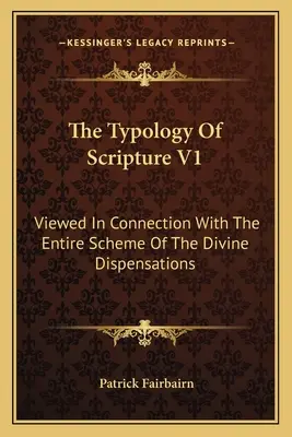 Typologie Písma V1: V souvislosti s celým schématem Božích rozvržení. - The Typology Of Scripture V1: Viewed In Connection With The Entire Scheme Of The Divine Dispensations