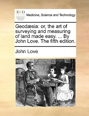Geod]sia: Umění geodézie a vyměřování pozemků je snadné. ... John Love. páté vydání. - Geod]sia: Or, the Art of Surveying and Measuring of Land Made Easy. ... by John Love. the Fifth Edition.