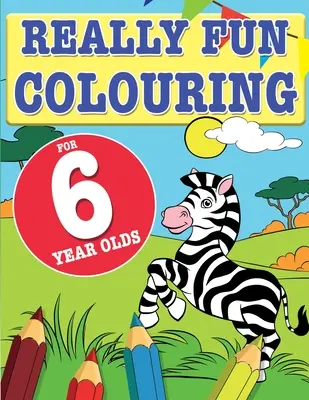 Opravdu zábavné omalovánky pro šestileté děti: Zábavné a kreativní omalovánky pro šestileté děti. - Really Fun Colouring Book For 6 Year Olds: Fun & creative colouring for six year old children