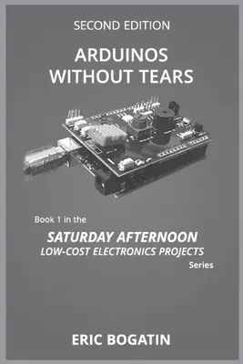 Arduinos bez slz, druhé vydání (černobílá verze): Nejjednodušší, nejrychlejší a nejlevnější vstup do vzrušujícího světa Arduin (B&B) (2. vydání) - Arduinos Without Tears, Second Edition, (B&W Version): The Easiest, Fastest and Lowest-Cost Entry into the Exciting World of Arduinos