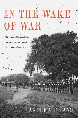 Po válce: vojenská okupace, emancipace a občanská válka v Americe - In the Wake of War: Military Occupation, Emancipation, and Civil War America